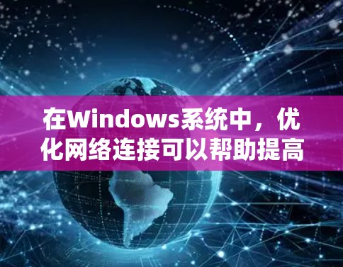 在Windows系统中，优化网络连接可以帮助提高网络性能，减少延迟和数据丢失。以下是一些常见的网络优化方法
