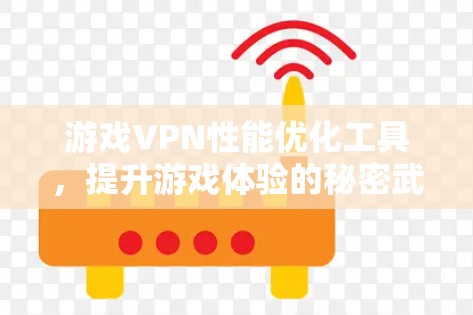 游戏VPN性能优化工具，提升游戏体验的秘密武器