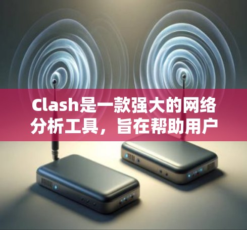 Clash是一款强大的网络分析工具，旨在帮助用户全面监控和分析网络流量，优化网络性能。以下是对Clash的详细分析