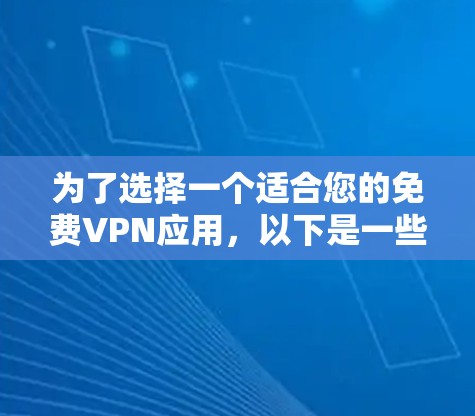 为了选择一个适合您的免费VPN应用，以下是一些建议和步骤，帮助您找到最合适的解决方案