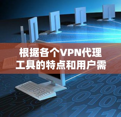 根据各个VPN代理工具的特点和用户需求，可以进行以下总结和推荐