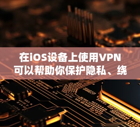 在iOS设备上使用VPN可以帮助你保护隐私、绕过地区限制或加密网络连接。以下是几个适合iOS的VPN推荐