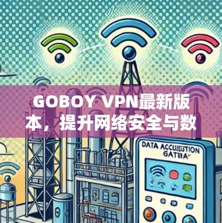 GOBOY VPN最新版本，提升网络安全与数据隐私