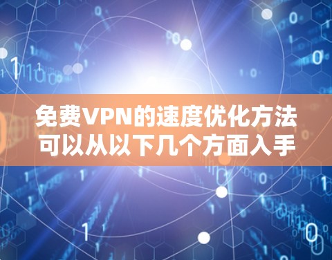 免费VPN的速度优化方法可以从以下几个方面入手，帮助你提升使用体验