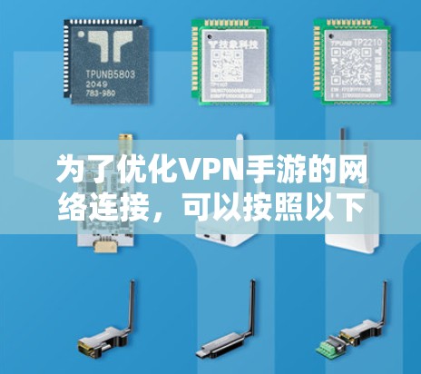 为了优化VPN手游的网络连接，可以按照以下步骤进行