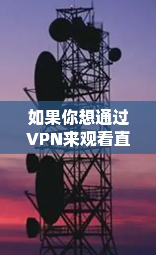 如果你想通过VPN来观看直播内容，这通常可以帮助你绕过地域限制，访问某些地区的直播内容。以下是一个可能的方案