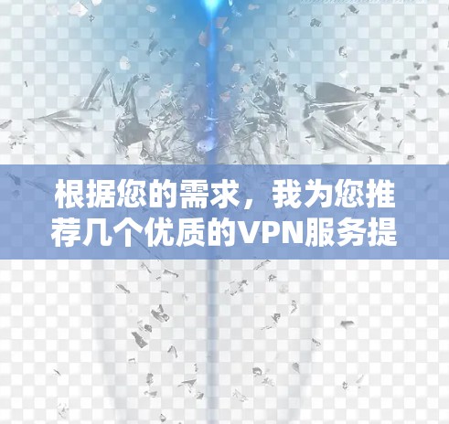 根据您的需求，我为您推荐几个优质的VPN服务提供商，每个都有其独特的优势，供您选择
