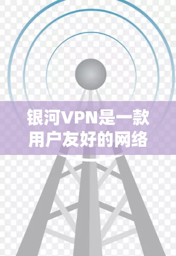银河VPN是一款用户友好的网络加速和隐私保护软件，能够帮助用户快速连接互联网，绕过地理限制并保护隐私。以下是使用银河VPN的详细步骤