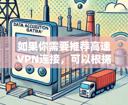如果你需要推荐高速VPN连接，可以根据你的需求、预算和技术背景选择合适的服务。以下是一些常见的高速度VPN服务推荐，适合不同场景