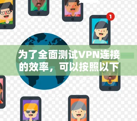 为了全面测试VPN连接的效率，可以按照以下步骤进行