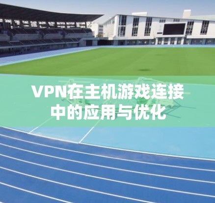 VPN在主机游戏连接中的应用与优化