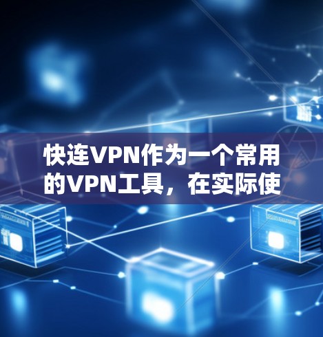 快连VPN作为一个常用的VPN工具，在实际使用中可能会遇到各种问题。以下是一些常见问题及其解决方法