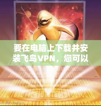 要在电脑上下载并安装飞鸟VPN，您可以按照以下步骤操作