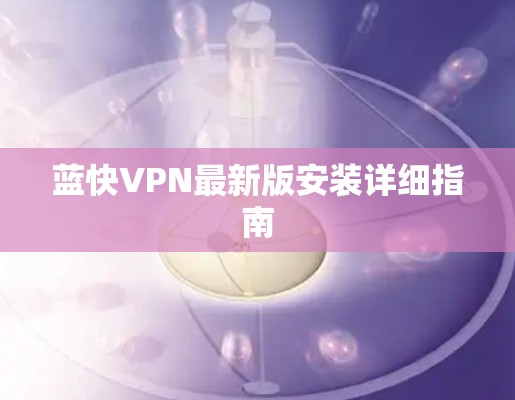 蓝快VPN最新版安装详细指南
