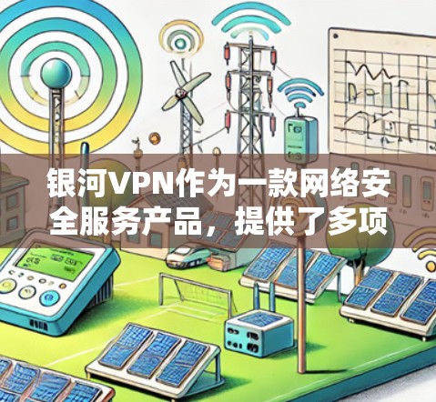 银河VPN作为一款网络安全服务产品，提供了多项功能和服务，能够满足用户在网络安全、隐私保护等方面的需求。以下是对银河VPN功能体验的一些总结和分析