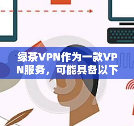 绿茶VPN作为一款VPN服务，可能具备以下主要功能