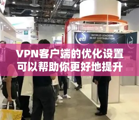 VPN客户端的优化设置可以帮助你更好地提升连接速度、稳定性和使用体验。以下是一些常见的优化设置建议