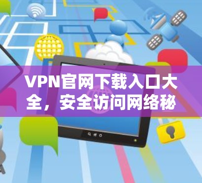 VPN官网下载入口大全，安全访问网络秘籍