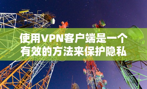 使用VPN客户端是一个有效的方法来保护隐私和安全。以下是您可以按照的步骤指南