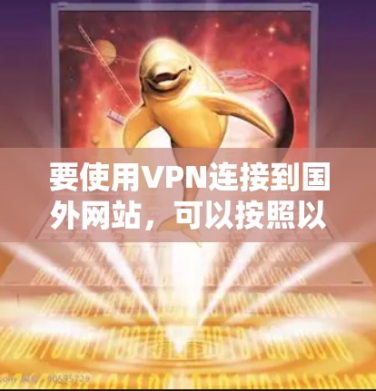 要使用VPN连接到国外网站，可以按照以下步骤操作
